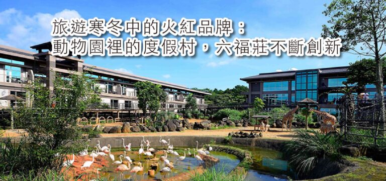 品牌創新:旅遊寒冬中的火紅品牌—動物園裡的度假村,六福莊不斷創新
